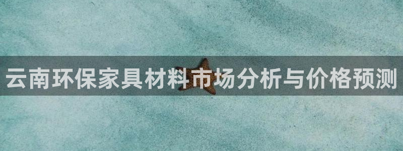 沐鳴2總代：云南環保家具材料市場分析與價格預測